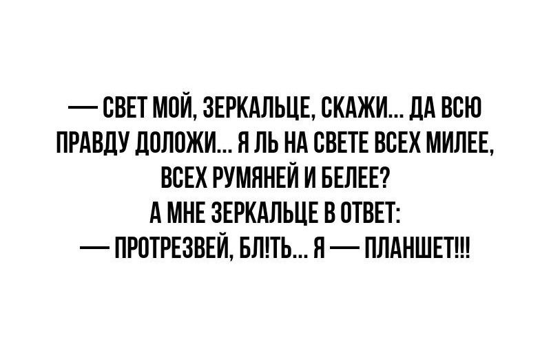 СВЕТ МОЙ ЗЕРКАЛЬЦЕ СКАЖИ ДА ВСЮ ПРАВДУ ДОЛОЖИ Я ЛЬ НА СВЕТЕ ВСЕХ МИЛЕЕ ВСЕХ РУМЯНЕЙ И БЕЛЕЕ АМНЕ ЗЕРКАЛЬЦЕ В ОТВЕТ ПРОТРЕЗВЕЙ БЛТТЬ Я ПЛАНШЕТ