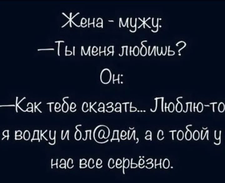 Жена мужу Ты меня любишь Г Как теде сказать Люблю то я водку и блдей а с тобой у нае все серьёзно