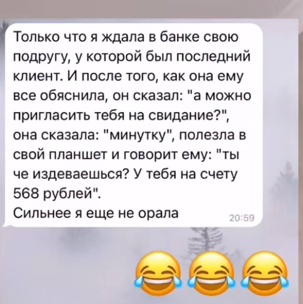 Только что я ждала в банке свою подругу у которой был последний клиент И после того как она ему все обяснила он сказал а можно пригласить тебя на свидание она сказала минутку полезла в свой планшет и говорит ему ты че издеваешься У тебя на счету 568 рублей Сильнее я еще не орала 2059