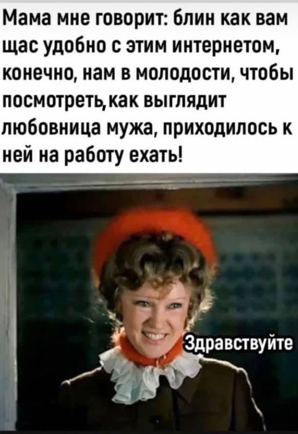 Мама мне говорит блин как вам щас удобно с этим интернетом конечно нам в молодости чтобы посмотреть как выглядит любовница мужа приходилось к ней на работу ехать З 5 ТЁ і дравствуйте Ё 1