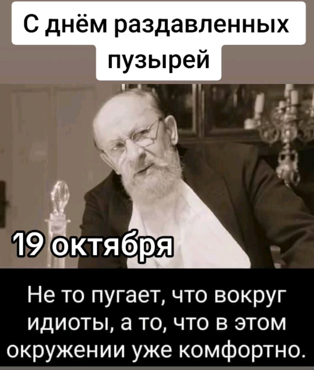 Т С днём раздавленных пузырей Не то пугает что вокруг идиоты а то что в этом окружении уже комфортно