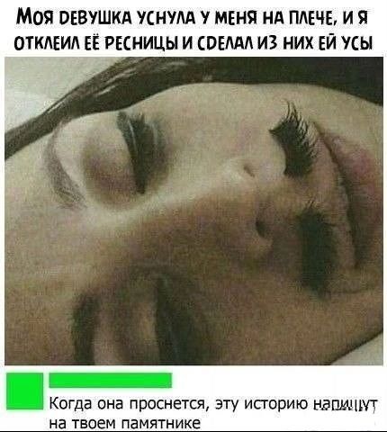 МоЯ ОЕВУШКА УСНУЛА У МЕНЯ НА ПЛЕЧЕ И Я ОТКЛЕИЛ ЕЁ РЕСНИЦЫ И СОЕЛАЛ ИЗ НИХ ЕЙ УСЫ ЕНЕННЕнЕннсНЕ Когда она проснется эту историю нармимт на твоем памятнике