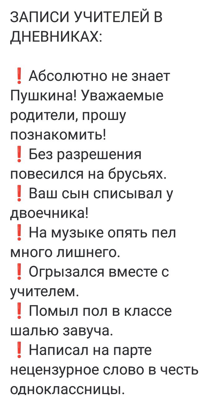 ЗАПИСИ УЧИТЕЛЕЙ В ДНЕВНИКАХ Абсолютно не знает Пушкина Уважаемые родители прошу познакомить 1 Без разрешения повесился на брусьях 1 Ваш сын списывал у двоечника На музыке опять пел много лишнего Огрызался вместе с учителем Помыл пол в классе шалью завуча 1 Написал на парте нецензурное слово в честь одноклассницы