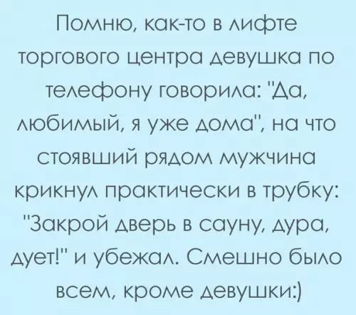 Помню как то в лисрте торгового центра девушка по телесфону говорила Да любимый я уже дома на что стоявший рядом мужчина крикнул практически в трубку Закрой дверь в сауну дура дует и убежал Смешно было всем кроме девушки