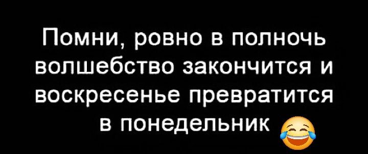 Помни ровно в полночь волшебство закончится и воскресенье превратится в понедельник