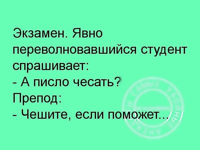 Экзамен Явно переволновавшийся студент спрашивает А писло чесать Препод Чешите если поможет