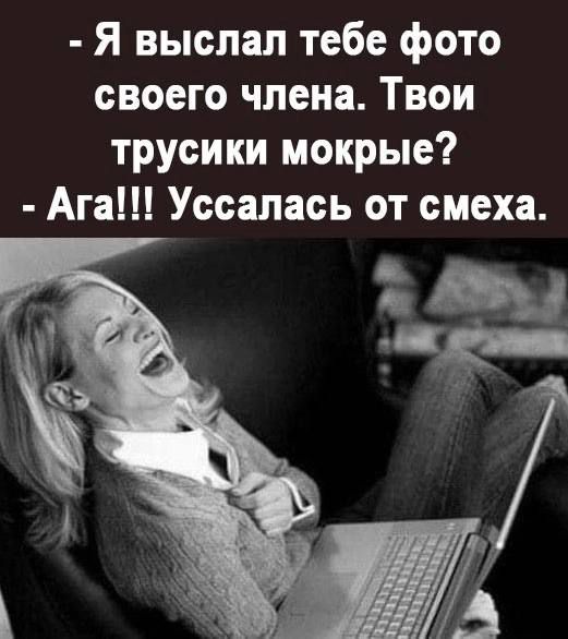 Я выслал тебе фото своего члена Твои трусики мокрые Ага Уссалась от смеха