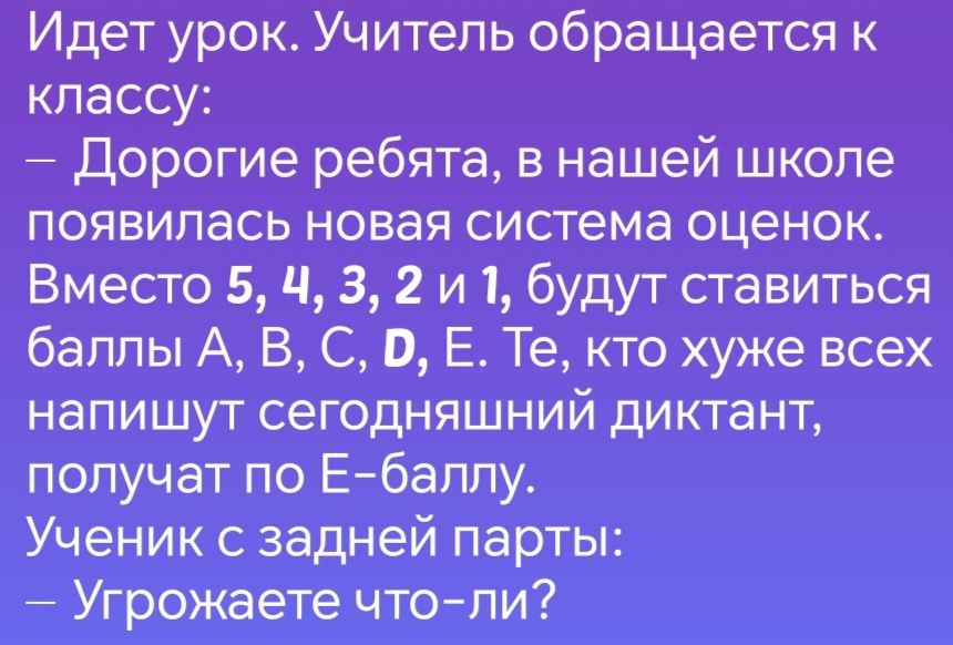 Идет урок Учитель обращается к классу Дорогие ребята в нашей школе появилась новая система оценок Вместо 5 Ч 3 2 и1 будут ставиться баллы А В С В Е Те кто хуже всех напишут сегодняшний диктант получат по Е баллу Ученик с задней парты Угрожаете что ли