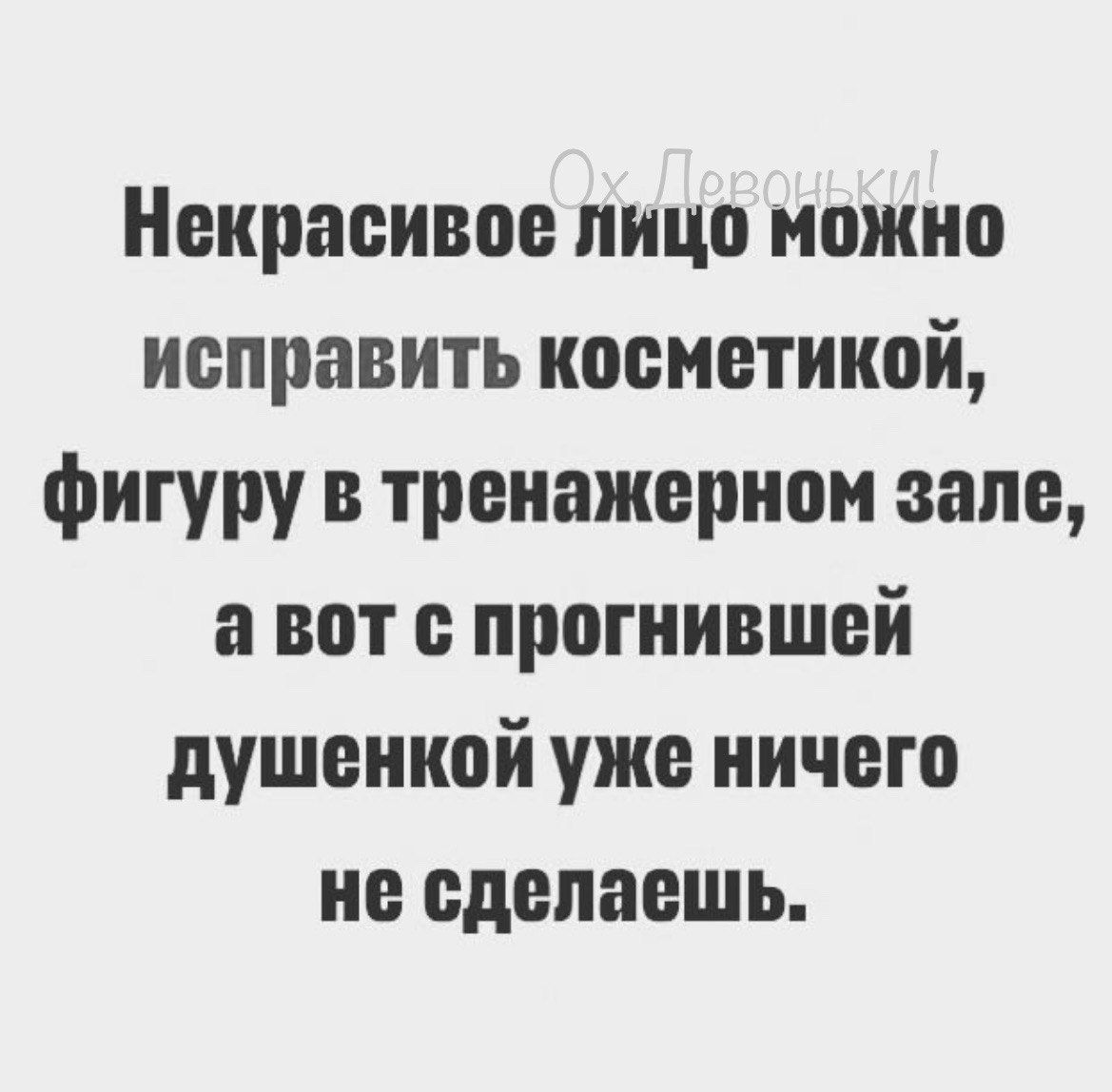 Некрасивое лицо можно исправить косметикой фигуру в тренажерном зале авот с прогнившей душенкой уже ничего не сделаешь