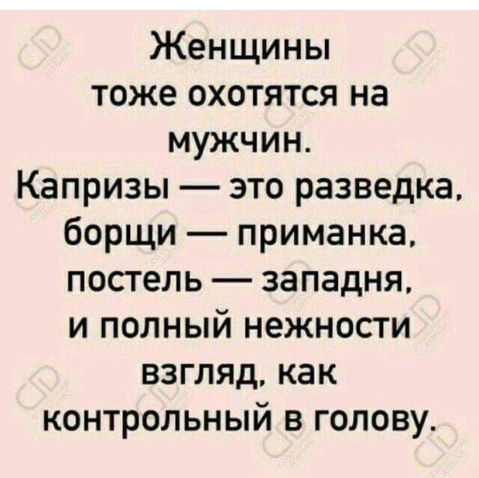 Женщины тоже охотятся на мужчин Капризы это разведка борщи приманка постель западня и полный нежности ВЗгляд как контрольный в голову