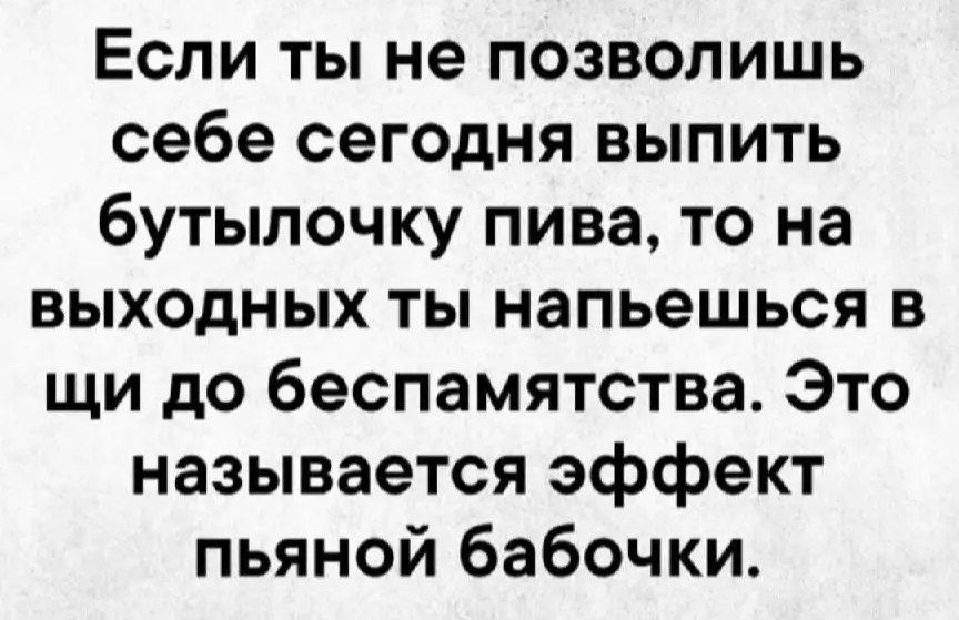 Если ты не позволишь себе сегодня выпить бутылочку пива то на выходных ты напьешься в щи до беспамятства Это называется эффект пьяной бабочки