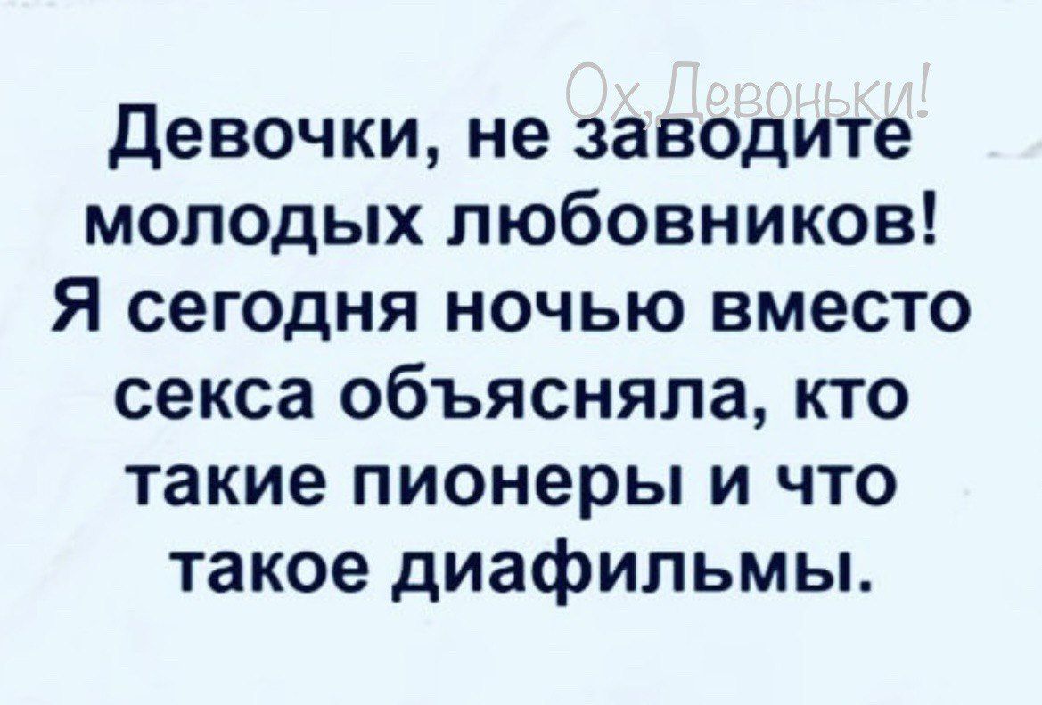 Девочки не заводите молодых любовников Я сегодня ночью вместо секса объясняла кто такие пионеры и что такое диафильмы