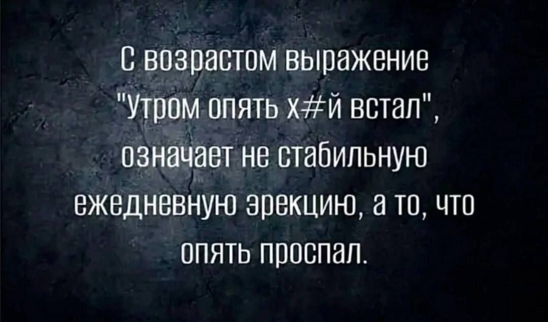 С возрастом выражение Утром опять х й встал означает не стабильную ежедневную эрекцию а то что опять проспал