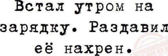 Встал утром на зарядку Раздавил её нахрен