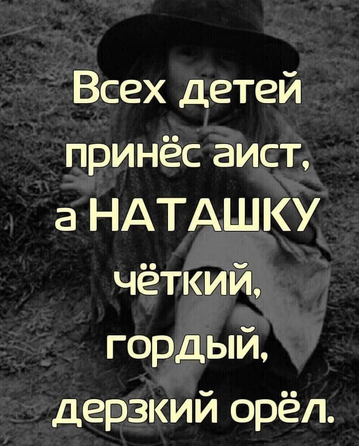 Всех детей принёс аист аНАТАШКУ чёткий гордый дерзкий орёл