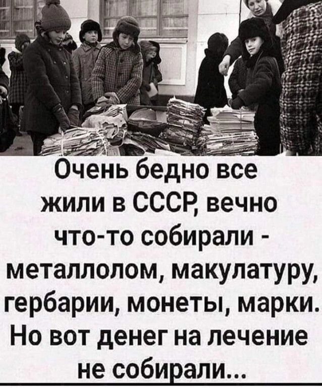 я Очень бедно все жили в СССР вечно что то собирали металлолом макулатуру гербарии монеты марки Но вот денег на лечение не собирали