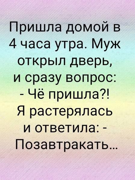 Пришла домой в 4 часа утра Муж открыл дверь и сразу вопрос Чё пришла Я растерялась и ответила Позавтракать