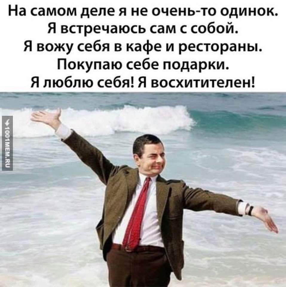 На самом деле я не очень то одинок Я встречаюсь сам с собой Я вожу себя в кафе и рестораны Покупаю себе подарки Я люблю себя Я восхитителен ттопиттолитЕеНЕНЕщия