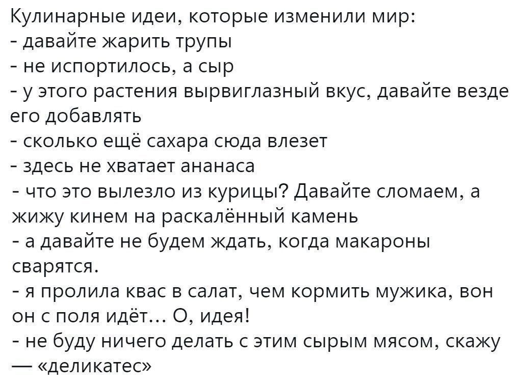 Кулинарные идеи которые изменили мир давайте жарить трупы не испортилось а сыр у этого растения вырвиглазный вкус давайте везде его добавлять сколько ещё сахара сюда влезет здесь не хватает ананаса что это вылезло из курицы Давайте сломаем а жижу кинем на раскалённый камень а давайте не будем ждать когда макароны сварятся я пролила квас в салат чем кормить мужика вон он с поля идёт О идея не буду 