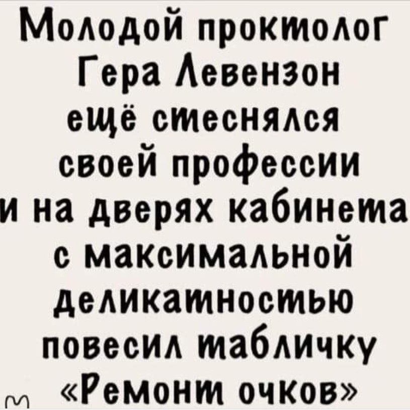 Молодой проктолог Гера Левензон ещё стеснялсяЯ своей профессии и на дверях кабинема е максимальной деликамностью повесил мабличку г Ремонии очков