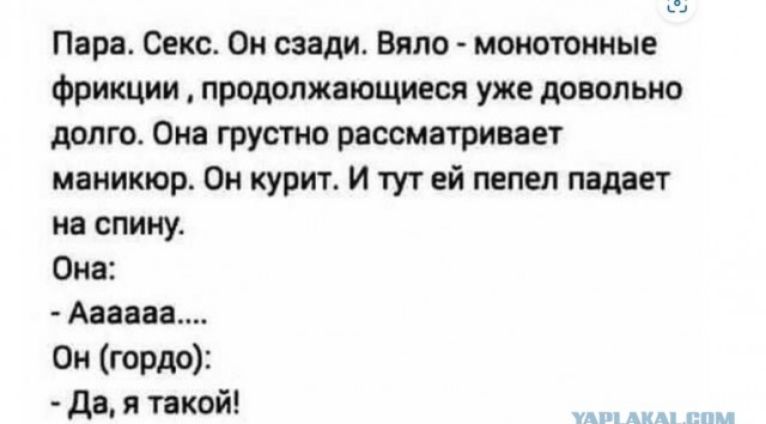 Пара Секс Он сзади Вяло монотонные фрикции продолжающиеся уже довольно долго Она грустно рассматривает маникюр Он курит И тут ей пепел падает на спину Она Аавааа Он гордо Да я такой