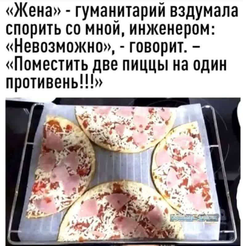 Жена гуманитарий вздумала спорить со мной инженером Невозможно говорит Поместить две пиццы на один противень