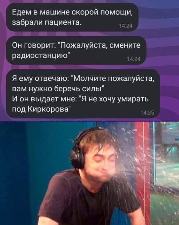 Едем в машине скорой помощи забрали пациента 24 Он говорит Пожалуйста смените радиостанцию я Я ему отвечаю Молчите пожалуйста вам нужно беречь силы И он выдает мне Я не хочу умирать под Киркорова
