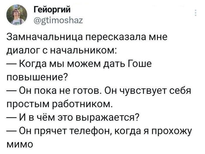 Гейоргий ММ ЕтосНаг ЭЭМНВЧЭПЬНИЦЗ пересказала мне диалог с начальником Когда мы можем дать Гоше повышение Он пока не готов Он чувствует себя простым работником И вчём это выражается Он прячет телефон когда я прохожу мимо
