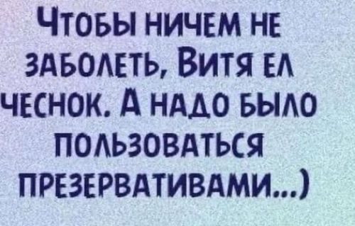 ЧтоБЫ НИЧЕМ НЕ ЗАБОЛЕТЬ ВИТЯ ЕЛ ЧЕСНОК А НАДО БЫЛО ПОЛЬЗОВАТЬСЯ ПРЕЗЕРВАТИВАМИ