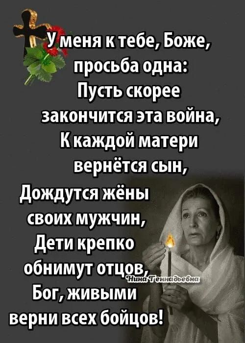 з меня ктебе Боже просьба одна Пусть скорее закончится эта война Ккаждой матери вернётся сын Дождутся жёны своих мужчин Дети крепко 0 обнимут отцов Бог ЖИВЫМИ верни всех бойцов