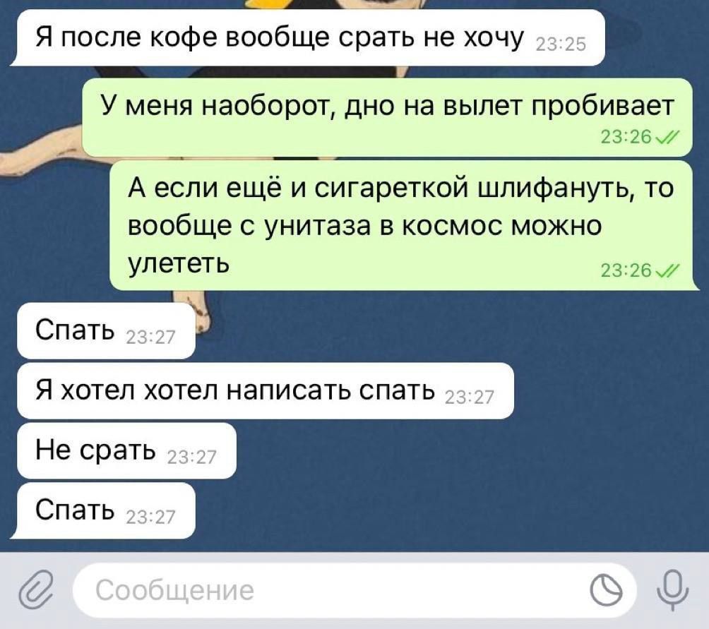 Я после кофе вообще срать не хочу У меня наоборот дно на вылет пробивает А если ещё и сигареткой шлифануть то вообще с унитаза в космос можно улететь Я
