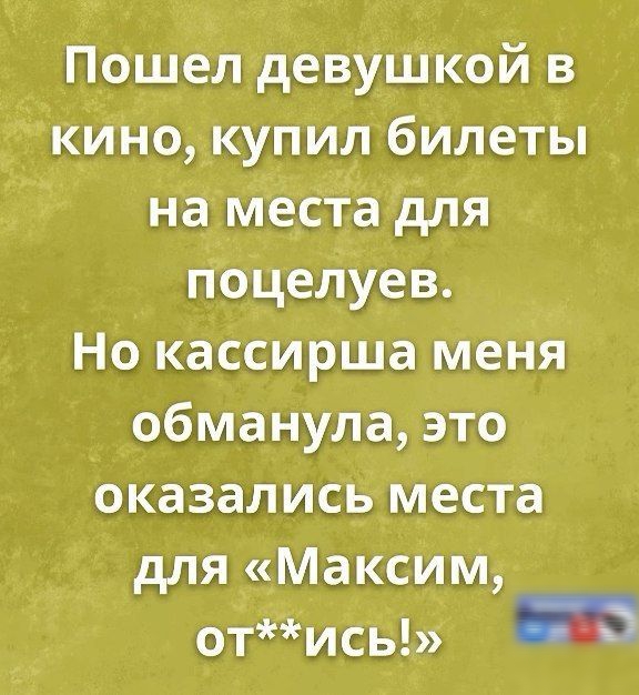 Пошел девушкой в кино купил билеты на места для поцелуев Но кассирша меня обманула это оказались места для Максим отисы