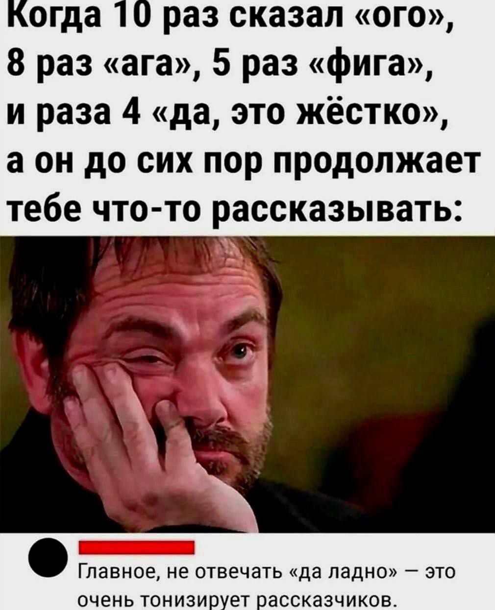 огда 10 раз сказал ого 8 раз ага 5 раз фига и раза 4 да это жёстко а он до сих пор продолжает тебе что то рассказывать Главное не отвечать да ладно это очень тонизирует рассказчиков