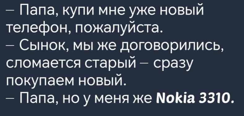 Папа купи мне уже новый телефон пожалуйста Сынок мы же договорились сломается старый сразу покупаем новый Папа но у меня же К1а 3310