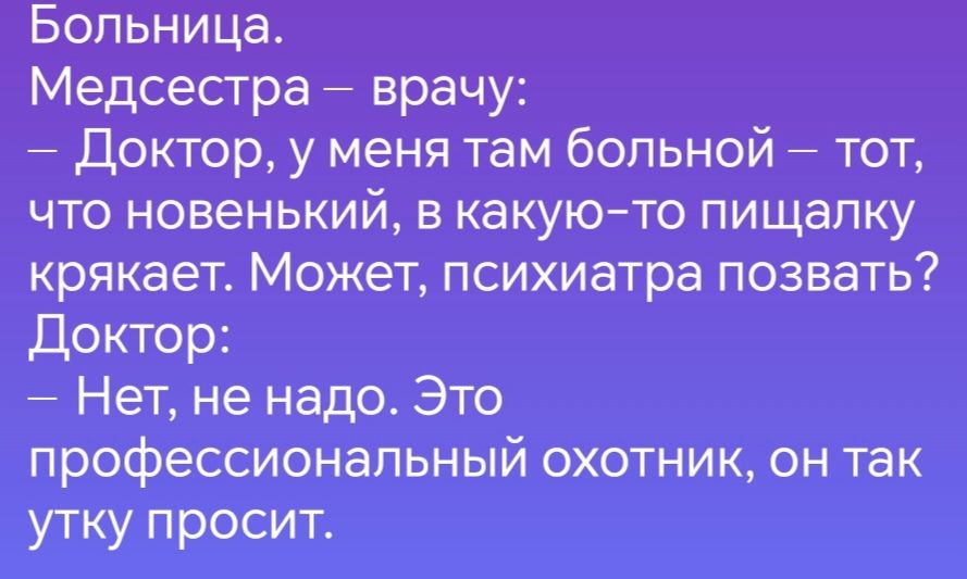 Больница Медсестра врачу Доктор у меня там больной тот что новенький в какую то пищалку крякает Может психиатра позвать Йночко оМ Нет не надо Это профессиональный охотник он так утку просит