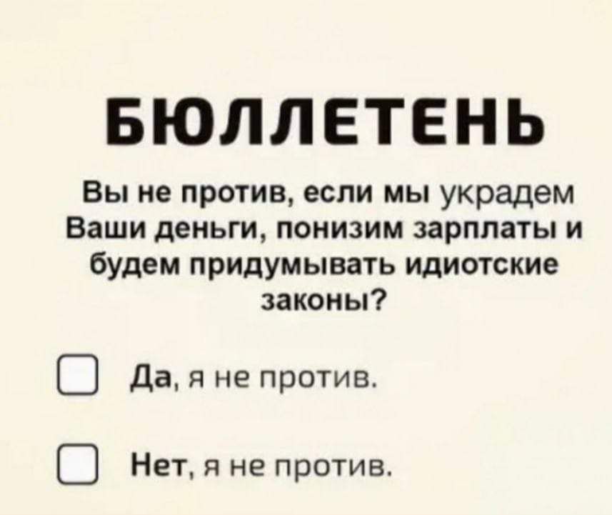 БЮЛЛЕТЕНЬ Вы не против если мы украдем Ваши деньги понизим зарплаты и будем придумывать идиотские законы Да я не против С Нет я не против