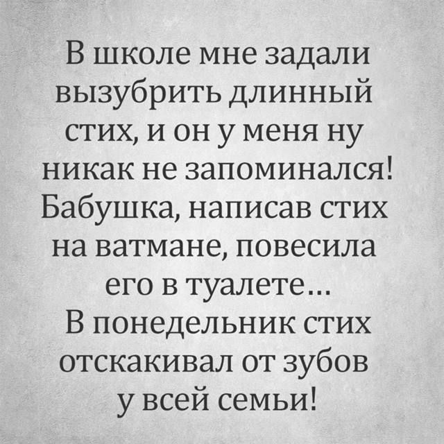 В школе мне задали вызубрить длинный стих и он у меня ну никак не запоминался Бабушка написав стих на ватмане повесила его в туалете В понедельник стих отскакивал от зубов у всей семьи