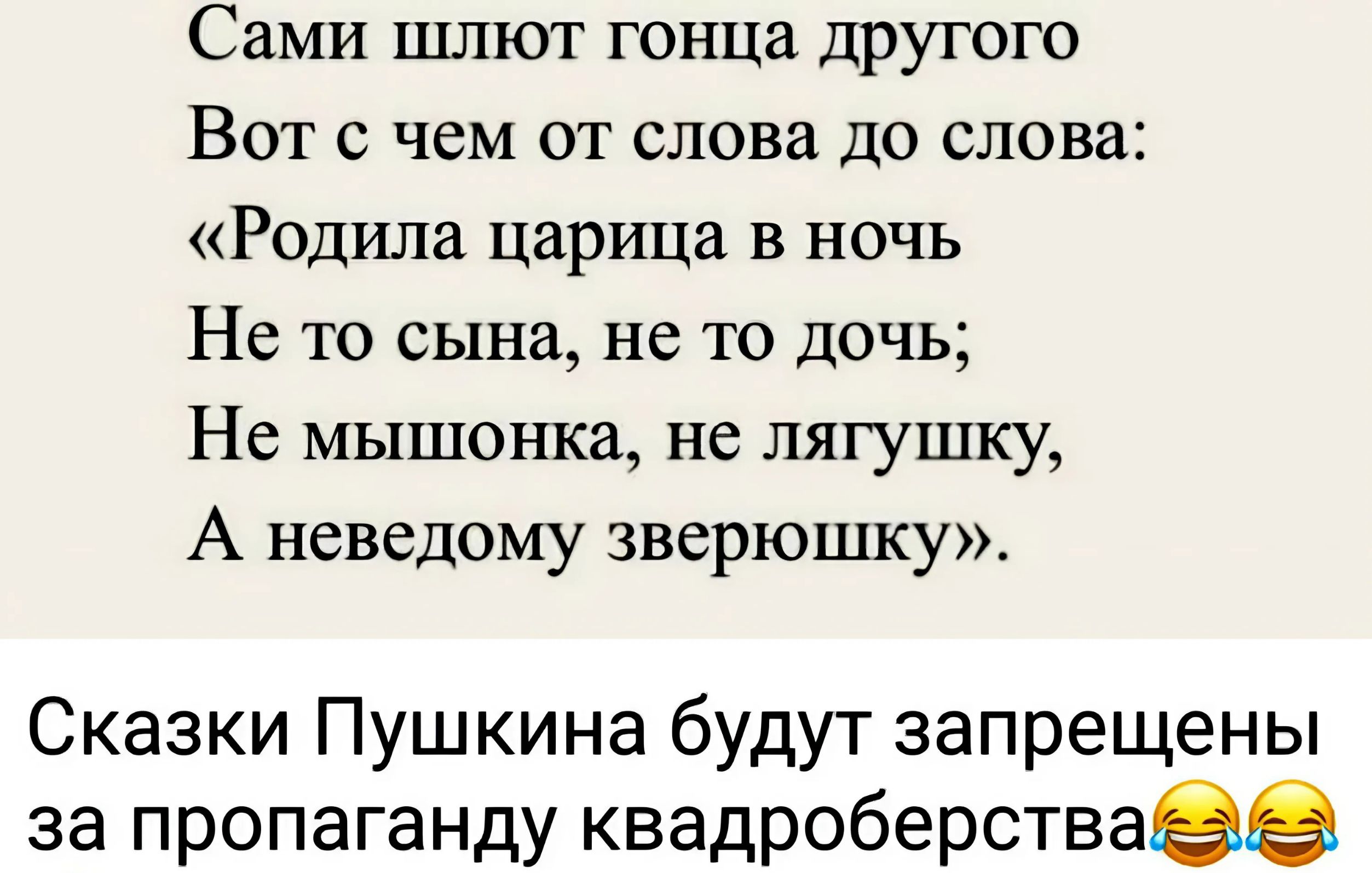 Сами шлют гонца другого Вот с чем от слова до слова Родила царица в ночь Не то сына не то дочь Не мышонка не лягушку А неведому зверюшку Сказки Пушкина будут запрещены за пропаганду квадроберства 63