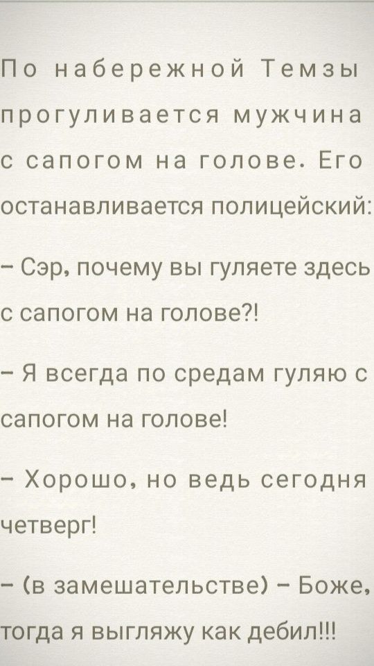 По набережной Темзы прогуливается мужчина с сапогом на голове Его останавливается полицейский Сэр почему вы гуляете здесь с сапогом на голове Я всегда по средам гуляю с сапогом на голове Хорошо но ведь сегодня четверг в замешательстве Боже тогда я выгляжу как дебил