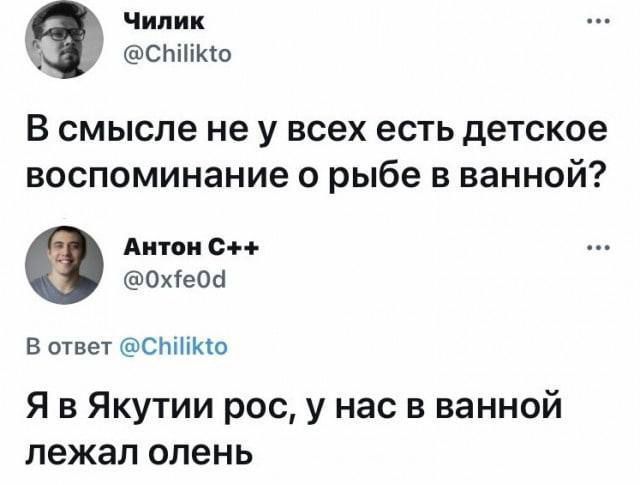 Чилик СЫИКо В смысле не у всех есть детское воспоминание о рыбе в ванной Антон С 0Охе0а В ответ СЫИКО Я в Якутии рос у нас в ванной лежал олень