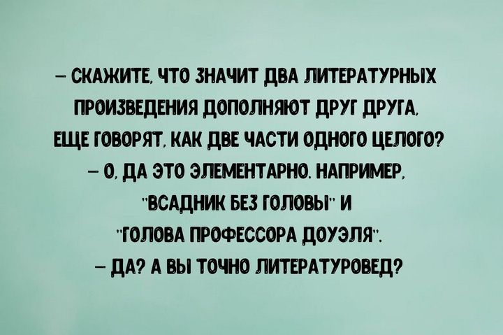 СКАЖИТЕ ЧТО ЗНАЧИТ ДВА ЛИТЕРАТУРНЫХ ПРОИЗВЕДЕНИЯ ДОПОЛНЯЮТ ДРУГ ДРУГА ЕЩЕ ГОВОРЯТ КАК ДВЕ ЧАСТИ ОДНОГО ЦЕЛОГО 0 ДА ЭТО ЭЛЕМЕНТАРНО НАПРИМЕР ВСАДНИК БЕЗ ГОЛОВЫ И ГОЛОВА ПРОФЕССОРА ДОУЭЛЯ ДА А ВЫ ТОЧНО ЛИТЕРАТУРОВЕД