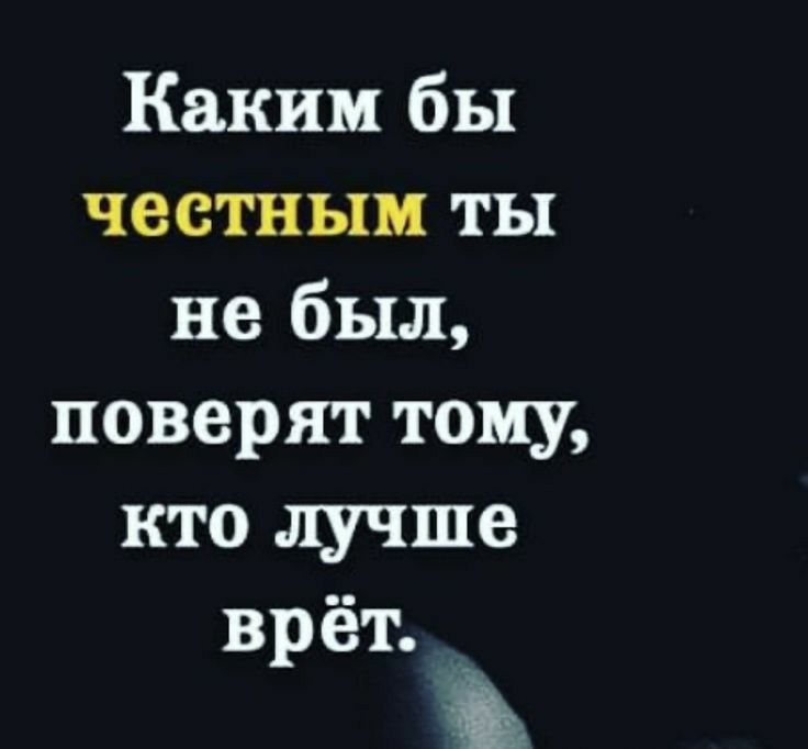 Каким бы честным ты не был поверят тому кто лучше врёт ь
