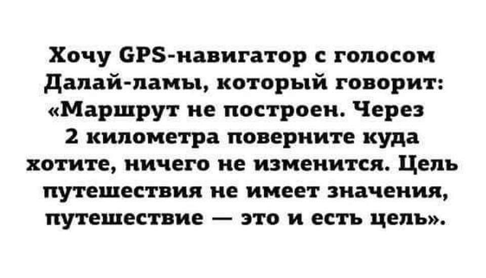 Хочу СР5 навигатор с голосом Далай ламы который говорит Маршрут не построен Через 2 километра поверните куда кхотите ничего не изменится Цель путешествия не имеет значения путешествие это и есть цель