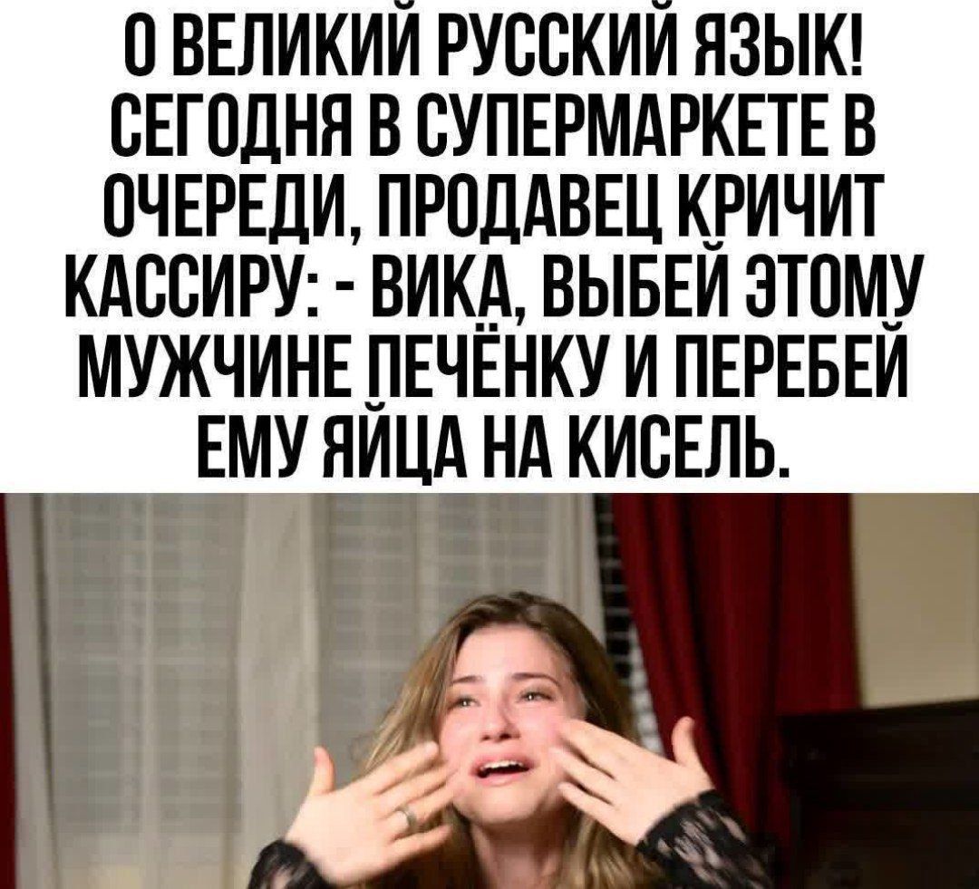 О ВЕЛИКИИ РУССКИЙ ЯЗЫК СЕГОДНЯ В СУПЕРМАРКЕТЕ В ОЧЕРЕДИ ПРОДАВЕЦ КРИЧИТ КАССИРУ ВИКА ВЫБЕЙ ЭТОМУ МУЖЧИНЕ ПЕЧЁНКУ И ПЕРЕБЕЙ __ЕМУ ЯИЦА НА КИСЕЛЬ дч_й 4