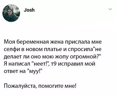 в Мо5 Моя беременная жена прислала мне селфи в новом платье и спросилане делает ли оно мою жопу огромной Я написал неет т9 исправил мой ответ на муу Пожалуйста помогите мне