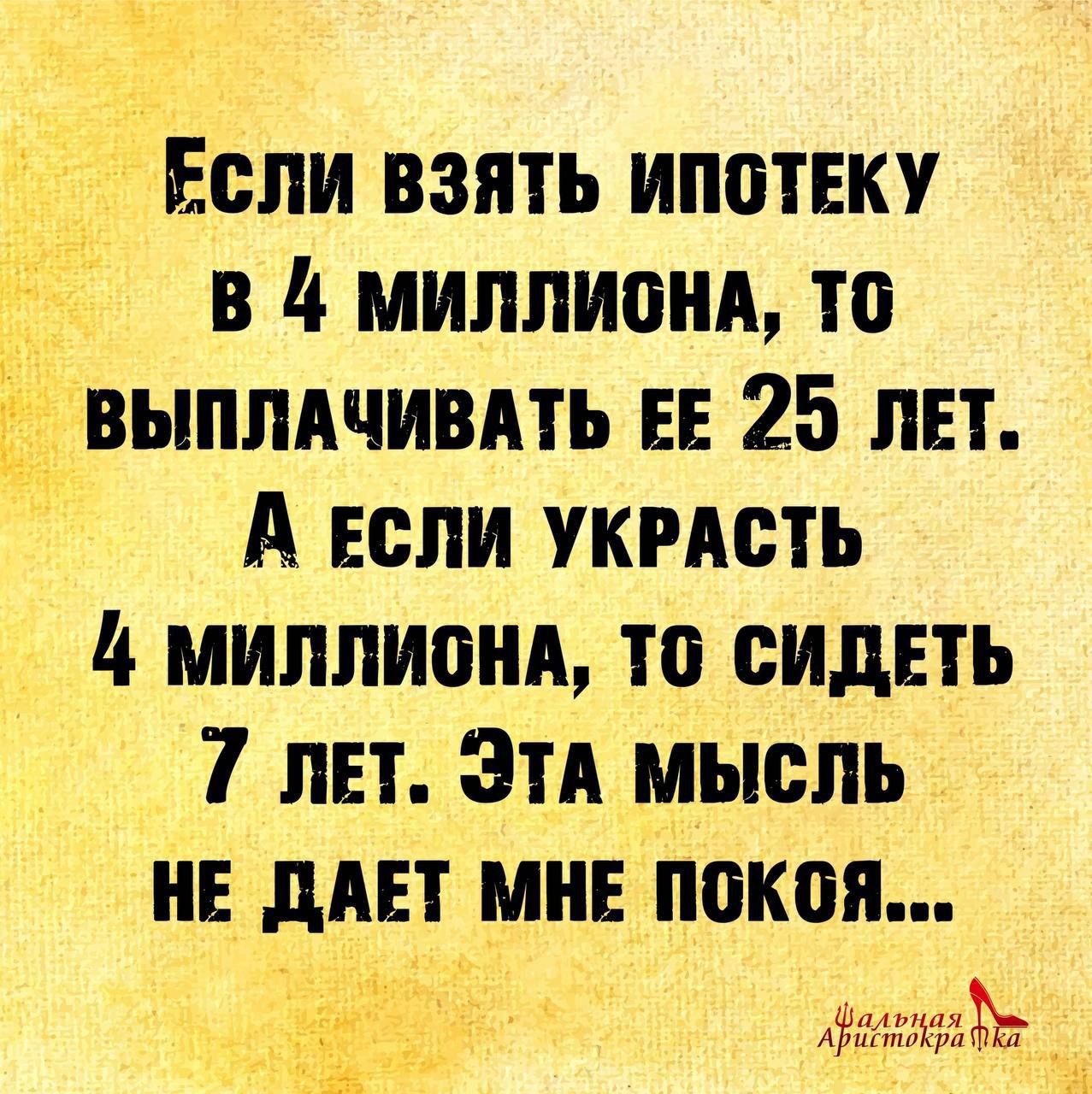 Если вЗяТЬ ИПоТЕКУ В МИЛЛИОНА то ВЫПЛАЧИВАТЬ ЕЕ 25 ЛЕТ А ЕСЛИ УКРАСТЬ МИЛЛИОНА ТО СИДЕТЬ 7 ЛЕТ ЭТА МЫСЛЬ НЕ ДАЕТ МНЕ ПОКОЯ