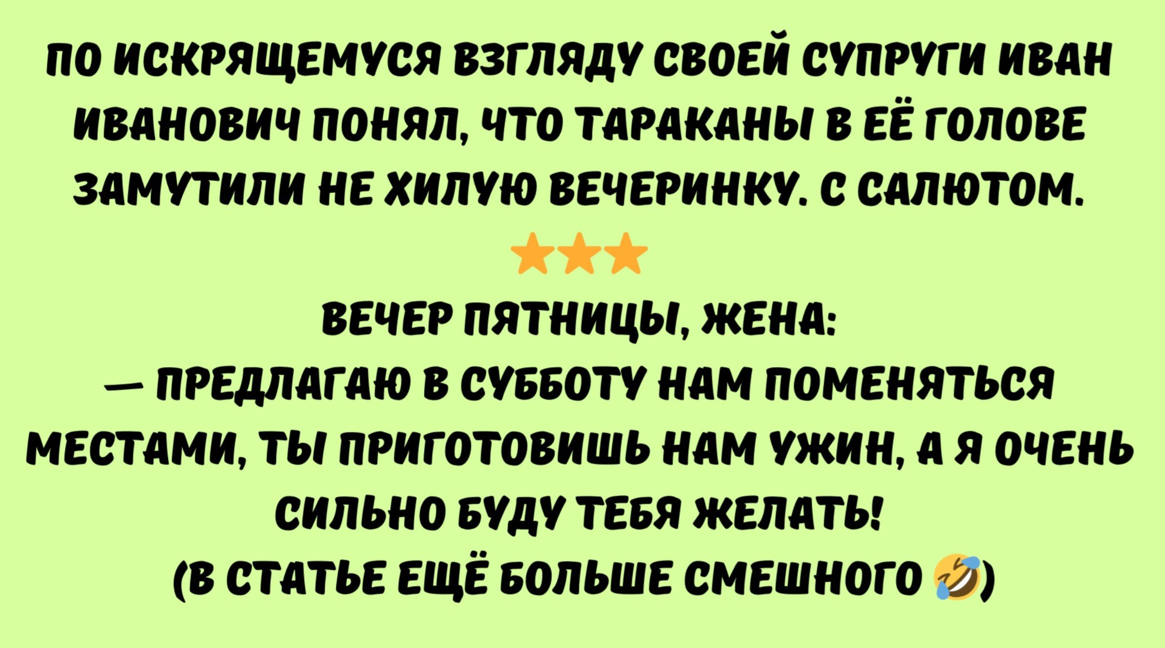 ПО ИСКРЯЩЕМУСЯ ВЗГЛЯДУ СВОЕЙ СУПРУГИ ИВАН ИВАНОВИЧ ПОНЯЛ ЧТО ТАРАКАНЫ В ЕЁ ГОЛОВЕ ЗАМУТИЛИ НЕ ХИЛУЮ ВЕЧЕРИНКУ С САЛЮТОМ ЖА ВЕЧЕР ПЯТНИЦЫ ЖЕНА ПРЕДЛАГАЮ В СУББОТУ НАМ ПОМЕНЯТЬСЯ МЕСТАМИ ТЫ ПРИГОТОВИШЬ НАМ УЖИН Я ОЧЕНЬ СИЛЬНО БУДУ ТЕБЯ ЖЕЛАТЬ В СТАТЬЕ ЕЩЁ БОЛЬШЕ СМЕШНОГО 22