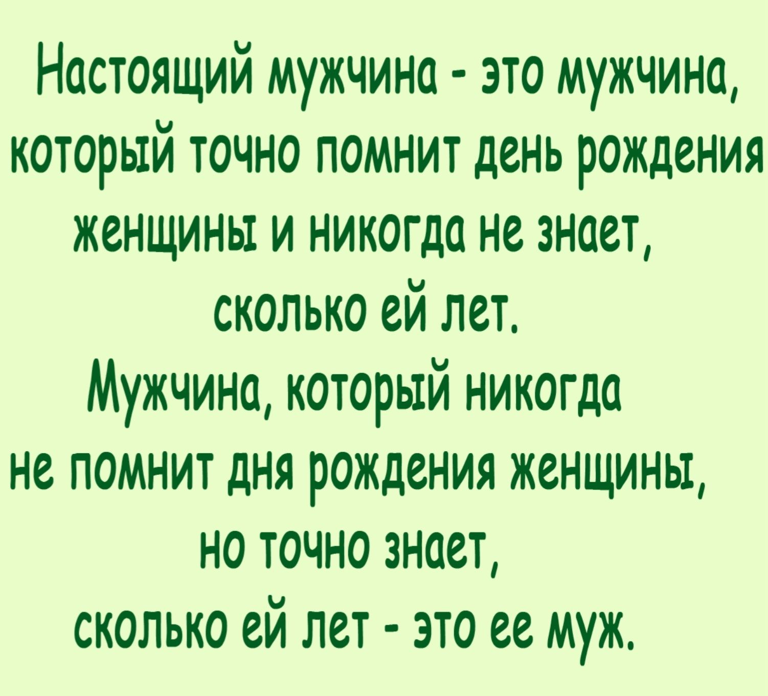 Настоящий мужчина это мужчина который точно помнит день рождения женщины и никогда нё зноет сколько ей лет Мужчина который никогда не помнит дня рождения женщины но точно зноет сколько ей лет это её муж