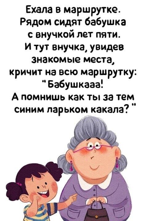 Ехала в маршрутке Рядом сидят бабушка с внучкой лет пяти И тут внучка увидев знакомые места кричит на всю маршрутку Бабушкааа А помнишь как ты за тем синим ларьком какала
