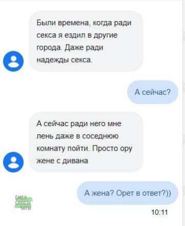 Были времена когда ради секса я ездил в другие города Даже ради егвдеашыща А сейчас А сейчас ради него мне лень даже в соседнюю комнату пойти Просто ору е жене с дивана Ажена Орет в ответ 1011